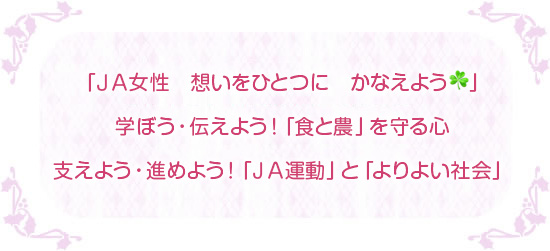 「ＪＡ女性　地域で輝け　踏み出す勇気」 学ぼう・伝えよう！「食と農」を守る心 支えよう・進めよう「ＪＡ運動」と「よりよい社会」